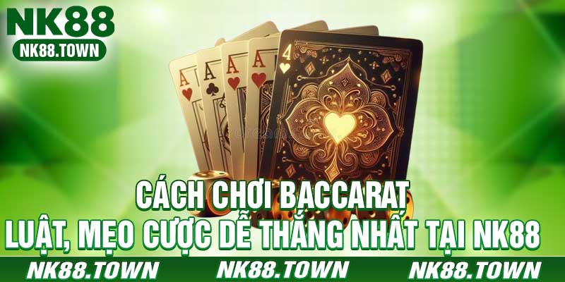 Cách Chơi Baccarat - Luật, Mẹo Cược Dễ Thắng Nhất Tại NK88