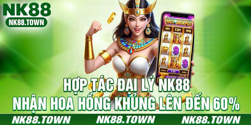 Hợp Tác Đại Lý NK88 - Nhận Hoa Hồng Khủng Lên Đến 60%